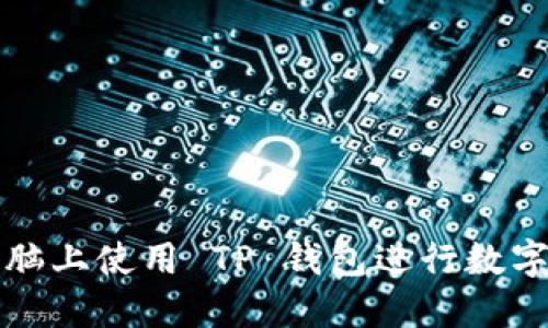 如何在电脑上使用 TP 钱包进行数字资产管理