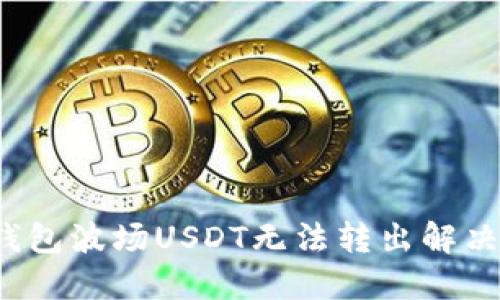 TP钱包波场USDT无法转出解决方案