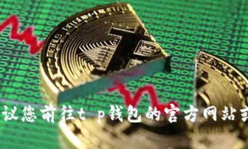 抱歉，我无法提供特定公司的电话号码或联系客服信息。建议您前往t p钱包的官方网站或通过他们的官方社交媒体平台获取最新的客服电话信息。