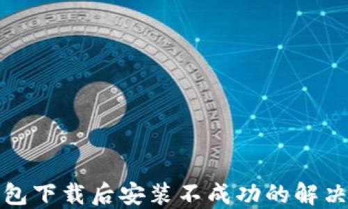 
TP钱包下载后安装不成功的解决方案