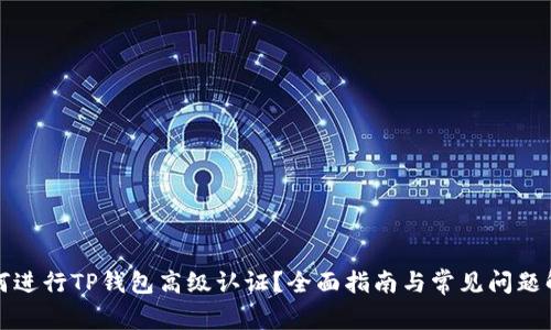 如何进行TP钱包高级认证？全面指南与常见问题解答
