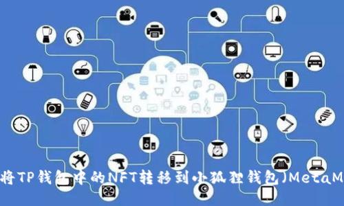 如何将TP钱包中的NFT转移到小狐狸钱包（MetaMask）