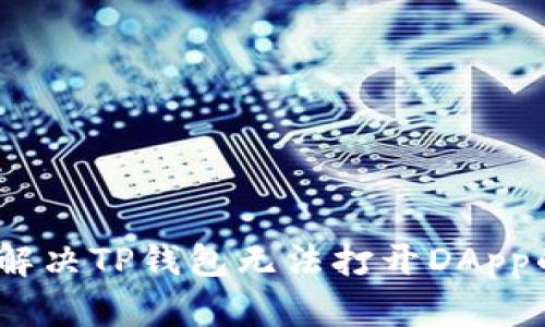 : 如何解决TP钱包无法打开DApp的问题？