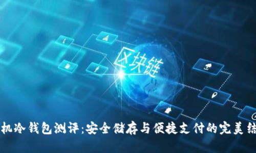 手机冷钱包测评：安全储存与便捷支付的完美结合