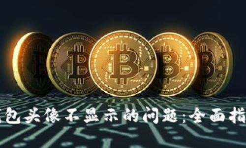 解决TP钱包头像不显示的问题：全面指导与技巧
