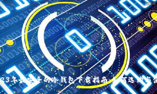 2023年最安全的冷钱包下载指南：如何选购与使用