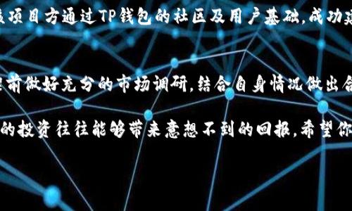 在讨论TP钱包的上架费用之前，让我们先了解TP钱包是什么，以及它在加密货币行业中的地位和重要性。TP钱包，作为一种去中心化的数字货币钱包，可以安全存储和管理各种加密货币。如果你对上架费用感兴趣，或许是因为你计划要在某个交易所上线你的代币，或者想要了解如何在TP钱包上添加你的项目。

TP钱包的基本概述

什么是TP钱包？
TP钱包是一款用户友好的数字货币钱包，支持多种主流加密货币的存储和交易。它不仅允许用户安全地存储他们的资产，还为NFT（非同质化代币）提供支持，让用户更方便地进行数字艺术品的交易。此外，TP钱包还具备去中心化交易所（DEX）功能，让用户能够直接在钱包内进行交易。

在如今的市场环境中，TP钱包受到了越来越多用户的青睐。特别是随着去中心化金融（DeFi）和NFT的迅速发展，如何在这样的钱包中确保项目的曝光和用户的便捷操作，成了越来越重要的问题。

TP钱包的上架流程
上架到TP钱包的过程通常涉及多个步骤：首先是项目方需要提交相关申请，提供代币的智能合约地址、项目的白皮书及其它相关资料。一旦审核通过，便可以进行上架。而在这个过程中，上架费用也是不可忽视的关键因素。

TP钱包上架费用
那么，TP钱包的上架费用到底是多少呢？根据不同的项目类型、市场需求等多种因素，费用可能会有所不同。一般情况下，上架费用可能在几千到数万元不等。需要注意的是，这个费用不是固定的，项目方最好提前与TP钱包的团队沟通，确认具体的费用和流程。

费用的使用目的
这些上架费用主要用于支持TP钱包的持续开发和维护。例如，它可能会用于提高用户体验、增强安全性及推动平台的市场推广等。因此，尽管费用看似不小，却是在为用户提供更好服务的基础。

没有费用的优势
值得一提的是，有些平台会为了吸引更多的项目，制定相对较低的上架费用，甚至提供免费上架的机会。这对于刚起步的项目来说，是一大优势，可以帮助它们节省资金并更快地进入市场。但与此同时，项目方也需要对这些平台的信誉进行调查，确保自己的资产和用户信息的安全。

项目后续支持
除了上架费用外，项目方在TP钱包上线后，还需要关注跟进支持的费用。这包括但不限于市场推广、用户支持和持续的技术维护等，项目方需要认真评估这些后续成本。维护费用的预算应该在项目初期进行规划，以确保有足够的资源支持项目的长远发展。

案例分析：成功上架的项目
有许多项目通过TP钱包获得了良好的发展。例如，某个去中心化交换协议在上架TP钱包后，用户数量迅速增长，交易量也大幅提升。该项目方通过TP钱包的社区及用户基础，成功建立了自己的品牌形象和用户互动。这表明，与一个优质钱包平台合作，对于增加项目的曝光率及用户信任度有着重要的帮助。

个人见解与总结
从我个人的经验来看，选择合适的钱包上架，不仅仅考虑费用，还需要考虑平台的用户基础、社区活跃度及安全性。项目方需要在上架前做好充分的市场调研，结合自身情况做出合理的决策。同时，维护和跟进项目同样重要，确保用户在经历良好的体验后，愿意长期持有和使用自己的代币。

总的来说，TP钱包作为一个重要的加密货币服务平台，其上架费用虽然存在一定的经济压力，但对于项目推广与资本运作来说，适当的投资往往能够带来意想不到的回报。希望你在对TP钱包的上架过程中能做出明智的决定。

TP钱包, 上架费用, 数字货币, 加密货币, DEX/guanjianci