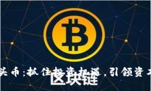 币圈最新龙头币：抓住投资机遇，引领资本市场新风潮