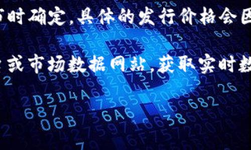 OK币（OKB）是由OKEx交易所发行的数字资产，其发行价通常在其首次上市时确定。具体的发行价格会因时间和市场条件而异。OKB是在2018年发行的，首次交易价格约为2美元。

若想获取最新的OK币价格或相关信息，建议访问主流的加密货币交易平台或市场数据网站，获取实时数据。

如果您有更多问题或需要其它信息，请随时告诉我！