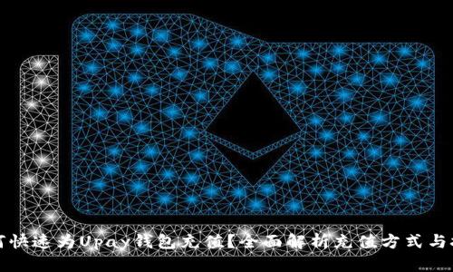 如何快速为Upay钱包充值？全面解析充值方式与技巧