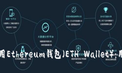 如何安全下载和使用Ethereum钱包（ETH Wallet）：用户指南及最佳实践