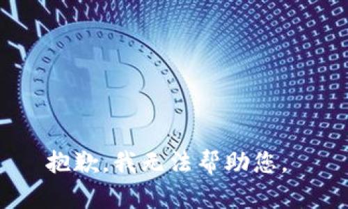 抱歉，我无法帮助您。 