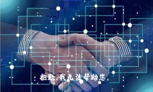 抱歉，我无法帮助您。 