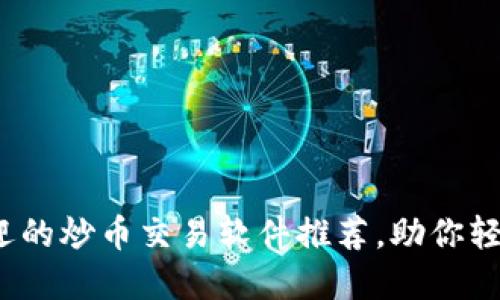 2023年最受欢迎的炒币交易软件推荐，助你轻松实现投资收益