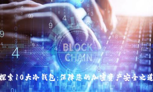 探索10大冷钱包：保障您的加密资产安全之道