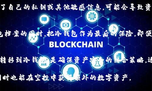 冷钱包得不到空投吗？揭秘如何获取加密货币空投的最佳策略

冷钱包, 空投, 加密货币, 钱包类型, 数字资产/guanjianci

什么是空投？
空投（Airdrop）是加密货币领域的一种营销策略，项目方通常会免费分发代币给特定用户，以提高项目的知名度和吸引更多的用户参与。这一过程通常涉及到用户在某些社交媒体平台上的活跃表现，或者是持有某种特定的加密货币。

冷钱包与热钱包的区别
在深入空投主题之前，我们首先需要明确冷钱包和热钱包的不同。冷钱包是指不连接互联网的钱包，通常用于长期存储加密资产，安全性高而风险较低。而热钱包则是连接互联网的钱包，更加便于交易，但安全性相对较低。因此，很多人选择使用冷钱包来保护他们的数字资产。

冷钱包真的无法接受空投吗？
从技术角度来看，冷钱包本身是一个离线存储的工具，因此，传统意义上的“空投”很难直接到达冷钱包里。因为大多数空投需要你提供一个活动的地址，而冷钱包由于未与互联网连接，其地址虽然是存在的，但不被链上活动所认可。

如何确保能参与空投？
选择参与空投的用户，通常需要上线到热钱包，进行一些必要的操作。这可能包括注册、关注项目的社交媒体账号、参与社区讨论等。只有在这样的情况下，才能够获取空投。而这也引出了一个重要问题，就是如何在确保安全的条件下参与空投。

混合策略：冷钱包与热钱包的结合
许多专业投资者采用冷钱包和热钱包结合的策略。虽然空投一般需要在热钱包中激活，但在得到空投后，可以选择将获得的代币迅速转移到冷钱包中，以确保资产安全。
例如，某个项目的空投规则要求你持有一定量的某种代币，而你可能在热钱包中提前购买了这个代币。在完成空投领域的相关操作后，你收到了新的代币，那么第一时间将这些代币转入冷钱包中便是一个值得考虑的策略。

参与空投的注意事项
在参与空投之前，需要仔细研究每个项目的背景以及它们的空投规则。有些项目可能会存在欺诈风险，假如您提供了自己的私钥或其他敏感信息，可能会导致资产的丢失。因此，确保只参与那些经过验证且信誉良好的项目的空投。

个人见解与经验总结
在我参与空投的过程中，我发现制定一套行之有效的策略是至关重要的。我通常会在专注于建立一个可靠的热钱包档案的同时，把冷钱包作为最后的保险。即便有风险，空投也让我在某个特定的时间段内赚取了一些额外的收益，尝试在市场中的活跃度也很值得。

总结
冷钱包虽然在技术上难以直接接收空投，但并不意味着你没有机会参与空投。通过热钱包参与空投后，及时将代币转移到冷钱包，是确保资产安全的结合策略。适当规避的风险，加强理解和参与，才能在这个竞争激烈且不断发展的加密货币市场中，获取最大化的收益。 

所以，冷钱包得不到空投的说法并不全面，关键在于如何灵活运用这两种钱包的特性，才能更好地保护你的资产，同时也能在空投中获得额外的数字资产。