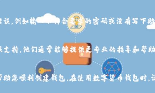 创建TP钱包（Trust Wallet）的过程通常相对简单，但有时用户可能会遇到问题。以下是一些可能导致您无法创建TP钱包的原因以及解决方法。

检查网络连接
首先，确保您的设备连接到了稳定的互联网。TP钱包需要良好的网络连接来下载必要的资源和数据。如果您的网络不稳定或者信号很弱，可能会导致钱包无法创建。

应用版本问题
请检查您安装的TP钱包版本是否是最新的。有时，旧版本可能会遇到错误或缺失某些功能。您可以前往官方应用商店（如Google Play或Apple App Store）下载最新版本的TP钱包。

设备兼容性
某些设备可能与TP钱包的运行要求不兼容。确保您的操作系统符合TP钱包的最低要求。一般而言，TP钱包支持大多数主流的安卓和iOS设备，但如果您的设备较旧，可能会遇到兼容性问题。

权限设置
TP钱包在使用过程中可能需要访问设备的一些权限，包括存储和网络访问权限。如果您没有给予这些权限，可能会影响钱包的创建。请检查您的权限设置，确保TP钱包有足够的权限。

应用缓存问题
如果您之前已经尝试过创建钱包，但失败了，应用的缓存可能会导致问题。您可以尝试清除TP钱包的缓存或重新安装应用来解决这个问题。重新安装时，请确保备份任何重要数据。

创建过程中的问题
在创建钱包的过程中，通常需要设置密码和备份助记词。如果您在这一过程中遇到错误，例如输入不符合要求的密码或没有写下助记词，都会导致创钱包失败。请仔细查看每个步骤的提示，确保输入的信息是正确的。

客服支持
如果尝试了上述所有方法后，您仍然无法成功创建TP钱包，建议您联系TP钱包的客服支持。他们通常能够提供更专业的指导和帮助。

总结
创建TP钱包的步骤虽然简单，但可能会因多种原因而失败。希望以上这些建议能够帮助您顺利创建钱包。在使用数字货币钱包时，请务必保持警惕，确保安全和私密。