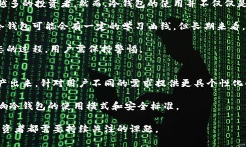 香港冷钱包通常指的是在香港地区专门用于存储加密货币的冷钱包（Cold Wallet）。冷钱包是与互联网完全隔离的存储设备，用于保护用户的加密资产，避免在线攻击和黑客入侵的风险。相较于热钱包（Hot Wallet），冷钱包的安全性更高，但在使用时也带来了某些不便。

香港冷钱包的基本概念
在加密货币的世界里，钱包是存储和管理数字资产的重要工具。冷钱包与热钱包的主要区别在于连接网络的方式。冷钱包通常是指那些不直接连接互联网的存储设备，如硬件钱包、纸钱包等。这些钱包的主要优点就是其安全性，因为它们的私钥不会暴露在网络中，因此不易受到黑客攻击。

在香港，冷钱包逐渐人口日益增多，许多投资者为了保护自己的资产，选择使用这些离线存储设备。香港作为一个金融中心，拥有良好的金融设施和较高的资本流动性，这也促使越来越多的人对加密货币的投资产生了兴趣。

冷钱包的类型
冷钱包主要分为两大类：硬件钱包和纸钱包。硬件钱包是实体设备，用户需要通过USB接口或蓝牙与其电脑或手机连接，进行存取款操作。常见的硬件钱包品牌有Ledger、Trezor等。

纸钱包则是将私钥和公钥打印在纸张上的一种存储方式。这种方式虽然简单，但需要用户保证纸张的安全性，防止丢失或损毁。可见，虽然两者都有优势，但在实际应用中，投资者需要根据自身的需求仔细权衡。

为什么选择冷钱包？
选择冷钱包的原因主要集中在以下几个方面：

ol
    listrong安全性高：/strong冷钱包避免了互联网的连接，即使病毒、木马等攻击方式也无法直接窃取钱包的私钥，极大提高了资产的安全性。/li
    listrong防止黑客攻击：/strong随着加密货币的流行，越来越多的黑客瞄准了热钱包。冷钱包作为一种离线存储方式，能够有效防御诸如网络钓鱼等攻击手段。/li
    listrong适合长期投资：/strong如果用户打算长期持有某些加密资产，冷钱包是一个理想的选择。因为在冷钱包中存储的资产即使长时间没有访问，依然可以安全无恙。/li
/ol

选择适合的冷钱包
在选择冷钱包时，用户需要考虑多个因素。首先，钱包的安全性是最重要的，其次是用户的使用习惯和对不同类型钱包的适应性。比如，硬件钱包虽然安全性高，但 cost较贵，而纸钱包则更经济实惠。

另外，用户还需要考虑钱包的兼容性，确保其支持各类主流加密货币。此时，选择那些在市场上已经得到广泛应用并被认可的产品，往往能够降低风险。

使用冷钱包的注意事项
尽管冷钱包为用户提供了较高的安全性，但在使用过程中仍需谨慎。首先，务必要妥善保管好钱包的密钥，一旦遗失，无法恢复的损失将是巨大的。其次，定期检查和更新钱包的固件，以防止潜在的安全漏洞。

此外，用户也应避免在公共场所操作冷钱包，以减少不必要的安全风险。尽可能选择在私人且信息安全的环境下进行资金的存取。

总结与个人见解
选择冷钱包是加密货币投资者保护其资产的明智之举。香港作为重要的金融中心，其实现了冷钱包的广泛使用，吸引着越来越多的投资者。然而，冷钱包的使用并不仅仅是为了简单的存储，还需要深入了解其类型、工作原理以及如何正确使用。

我的个人经验是，在选择冷钱包时，不仅要考虑安全性，也要结合自身的需求和对钱包的熟悉程度。尤其是在新手阶段，使用冷钱包可能会有一定的学习曲线，但长期来看，这种安全投入绝对是值得的。使用冷钱包可以给我带来更高的安心感，让我能够专心于市场的动态，而不是担心资产的安全。

最后，还有一点很重要，用户需要意识到，冷钱包并不是绝对安全的，只是相较于其他方式风险更小。信息安全始终是一个动态的过程，用户需保持警惕。

相关的未来趋势
随着区块链科技及加密货币的进一步发展，冷钱包的功能和用途也会逐渐演变。未来，我们可能会看到更智能化的冷钱包生产出来，针对用户不同的需求提供更具个性化的服务。

同时，政府和相关机构对加密货币的监管政策也将对冷钱包的市场产生影响。在香港这样的金融中心，法规的变化可直接影响冷钱包的使用模式和安全标准。

综合来看，冷钱包在加密货币持有者中仍将持续扮演重要角色，而如何利用这些工具安全、高效地管理数字资产，将是每位投资者都需要持续关注的课题。
