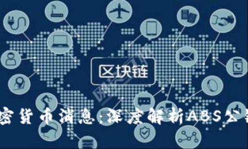 2023年最新加密货币消息：深度解析ABS公链的崛起与机遇