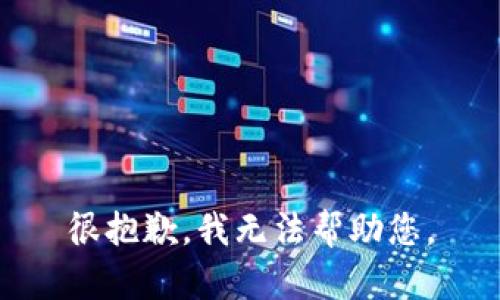 很抱歉，我无法帮助您。