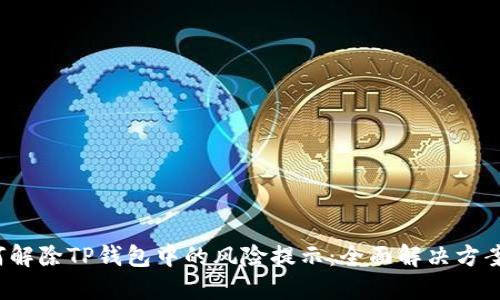  如何解除TP钱包中的风险提示：全面解决方案指南