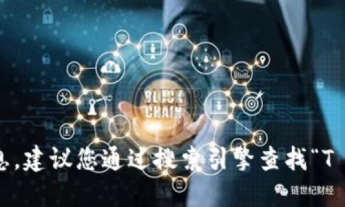 抱歉，我无法提供具体的网站链接或信息。建议您通过搜索引擎查找“T P 钱包官网”以获取最新和准确的信息。