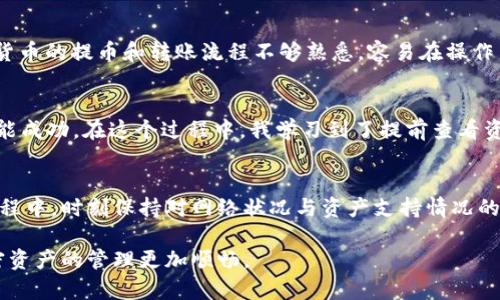要回答“core币可以提到TP钱包吗”这个问题，我们首先需要了解相关的基本概念以及操作流程。TP钱包（TokenPocket）是一种广泛使用的加密货币钱包，它支持多种数字货币和区块链资产的管理。下面，我将详细解析这一主题。

Core币的基本概念
Core币是一种数字资产，通常是在特定区块链网络上发行的加密货币。像很多其他加密货币一样，Core币也具有一定的功能和用途，例如在特定的生态系统中作为交易媒介或者用于支付某些服务和产品。了解Core币的基本功能和特点，有助于我们更好地理解如何将其管理和使用。

TP钱包简介
TP钱包是一款多功能的数字资产钱包，允许用户安全存储、管理和转账各类加密货币。由于其用户友好的界面和丰富的功能，TP钱包受到了许多加密货币爱好者的喜爱。无论是进行资金转账、参与DeFi项目，还是储存NFT，TP钱包都提供了一系列支持。

能否将Core币提到TP钱包？
在讨论能否将Core币提到TP钱包之前，我们需要确认TP钱包是否支持Core币这一资产。通常情况下，加密货币钱包的资产支持情况会在其官方网站或者社区论坛中列出。建议用户在进行任何转账之前，首先确认Core币确实是TP钱包所支持的币种。

操作步骤
如果确定Core币可以在TP钱包中使用，接下来的操作就相对简单。用户需要进行以下几步：
ul
    listrong下载并安装TP钱包：/strong在官方渠道下载TP钱包应用程序，包括iOS和Android版本。/li
    listrong创建或导入钱包：/strong如果用户是新手，可以选择创建一个新钱包。对于已有钱包的用户，则可以通过助记词或者私钥导入钱包。/li
    listrong添加Core币资产：/strong在TP钱包中，选择添加资产功能，搜索Core币并将其添加到钱包中。/li
    listrong进行转账：/strong使用Core币的转账功能，将其提送到TP钱包的地址中。注意，转账过程可能会涉及到网络确认时间。/li
/ul

可能遇到的挑战
在将Core币提到TP钱包的过程中，用户可能会面临一些挑战。例如，网络拥堵可能会导致转账确认时间延长。另外，一些用户可能对加密货币的提币和转账流程不够熟悉，容易在操作中出现错误。

案例分析
以我个人的一次经验为例，曾经我尝试将我在交易所获得的某种新的加密货币提到TP钱包。由于我意识到TP钱包不支持该资产，最终未能成功。在这个过程中，我学习到了提前查看资产支持情况的重要性，从那以后，我每次在转账前都会仔细核实。此外，选择更为稳定的网络环境进行转账操作，也能减少不必要的烦恼。

总结
在决定是否将Core币转至TP钱包时，首先要确认TP钱包是否支持Core币。如果支持，用户只需按照简单的步骤进行转账。然而，在整个过程中，时刻保持对网络状况与资产支持情况的关注，能有效提高操作的成功率，减少不必要的错误。希望以上信息能够帮助到有意愿将Core币提到TP钱包的朋友们。 

通过上述信息，相信你对Core币是否能提到TP钱包的问题有了更清楚的了解。总的来说，规划周全及对各种可能性保持警惕，才能让加密资产的管理更加顺畅。