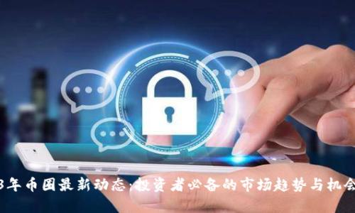2023年币圈最新动态：投资者必备的市场趋势与机会分析