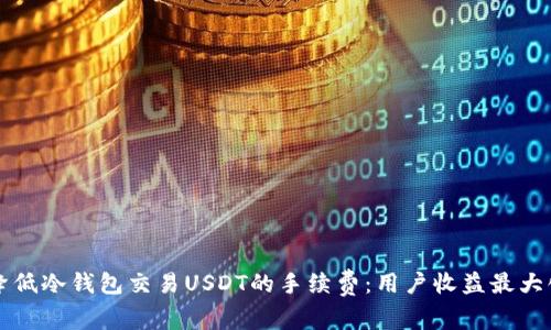 如何降低冷钱包交易USDT的手续费：用户收益最大化指南