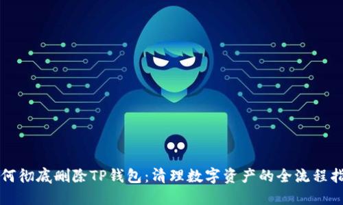 如何彻底删除TP钱包：清理数字资产的全流程指南