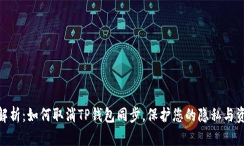 : 全面解析：如何取消TP钱包同步，保护您的隐私与资产安全
