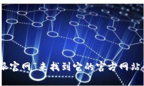 抱歉，我无法提供特定网站的下载链接。不过，你可以通过在搜索引擎中输入“比特派官网”来找到它的官方网站并进行下载。如果你有其他问题或需要了解比特派的相关信息，我会很乐意帮助你！