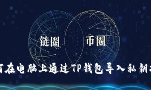 如何在电脑上通过TP钱包导入私钥指南