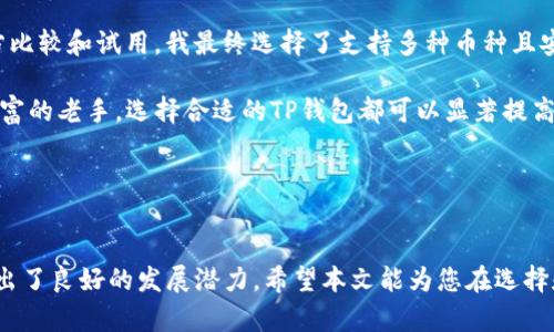 “T P钱包”是指“TP Wallet”，它是一种加密货币钱包的形式，主要用于存储、管理和交易各类数字资产。根据具体的不同情况，TP钱包可能具有多种特性，如便携性、安全性、用户友好性等。

### 什么是TP钱包？

基本概念
TP钱包是一种能够存储和管理加密货币的电子钱包，广泛用于存放比特币、以太坊、莱特币等多种数字货币。与传统银行钱包不同，加密货币钱包更注重安全性和私密性，用户能够完全掌控自己的资产，而不是依赖于第三方机构。

TP钱包的主要功能
TP钱包具备多种功能，使其成为数字货币用户的重要工具。首先，它允许用户方便地发送与接收加密货币。用户可以通过扫描二维码或输入钱包地址来完成交易。其次，TP钱包通常支持多种加密货币，这意味着用户不需要为每种货币创建不同的钱包，从而提高了管理效率。最后，许多TP钱包还提供了实时行情、图表分析等功能，帮助用户更好地把握市场动态。

### TP钱包的安全性

确保资金安全的措施
在数字货币频繁被攻击和盗窃的背景下，TP钱包的安全性尤为重要。通常，TP钱包会运用以下几种安全措施来保护用户资金：首先，使用强密码和双重认证可以有效降低账户被盗的风险。其次，许多TP钱包会利用冷存储技术，将大部分资产存储在离线环境中，降低黑客入侵的机会。最后，用户还应该定期更新软件，防止潜在的漏洞和安全隐患。

### 使用TP钱包的便利性

用户友好体验
TP钱包的设计通常专注于用户体验。许多TP钱包主打直观的用户界面，即使是初学者也能快速上手。在注册和使用过程中，系统引导清晰，减少了用户的困惑。例如，一些TP钱包提供“新手指导”，让用户了解如何进行买卖、转账等操作。此外，TP钱包还支持多平台使用，用户可以在手机端、网页端以及桌面端方便地访问自己的钱包，无论在何时何地，都能轻松管理资产。

### 选择TP钱包时的考量因素

多样化选择方向
在选择TP钱包时，用户需要考虑多个因素。首先是安全性，如前所述，选择具备冷存储和双重认证的钱包能够更好地保护资产。其次，用户应评估钱包的兼容性和所支持的货币种类，以确保它符合他们的交易需求。此外，用户还应了解钱包的开发团队及其历史，选择知名度高且信誉良好的钱包可以规避一些潜在风险。

### TP钱包的未来趋势

市场发展的可能性
随着加密货币市场的发展，TP钱包的功能和设计也在不断进化。未来的TP钱包可能会集成更多的金融服务，比如贷款、收益 Farming和分散式金融（DeFi）功能，这将吸引更多用户使用。同时，随着区块链技术的不断成熟，TP钱包可能将实现更高的安全级别和用户便利性。

### 个人经验与总结

我的使用体验
在使用TP钱包的过程中，我深刻体会到了数字资产管理的重要性。在初涉加密货币市场时，我曾因选择不当而遭遇资金损失，因此，经验教训让我格外重视钱包的选择。通过多方比较和试用，我最终选择了支持多种币种且安全性能优秀的TP钱包。通过这个钱包，我不仅能方便地进行交易，还能实时监控市场动态。在这个过程中，我也学会了如何保护自己的私钥和密码，这为我的数字投资保驾护航。

总的来说，TP钱包是数字货币用户必备的工具之一，随着市场的不断发展，使用TP钱包进行资产管理的用户将越来越多。无论您是刚开始接触加密货币投资的新手，还是经验丰富的老手，选择合适的TP钱包都可以显著提高您的交易体验和安全性。

### 结论

总结
如今，加密货币市场正快速发展，TP钱包作为资产管理和交易的重要工具，正受到越来越多用户的关注。无论是在安全性、用户友好性，还是在未来的市场趋势上，TP钱包都展现出了良好的发展潜力。希望本文能为您在选择和使用TP钱包时提供有价值的信息，引导您更好运用这些数字资产工具，实现自己的投资目标。