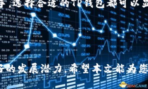 “T P钱包”是指“TP Wallet”，它是一种加密货币钱包的形式，主要用于存储、管理和交易各类数字资产。根据具体的不同情况，TP钱包可能具有多种特性，如便携性、安全性、用户友好性等。

### 什么是TP钱包？

基本概念
TP钱包是一种能够存储和管理加密货币的电子钱包，广泛用于存放比特币、以太坊、莱特币等多种数字货币。与传统银行钱包不同，加密货币钱包更注重安全性和私密性，用户能够完全掌控自己的资产，而不是依赖于第三方机构。

TP钱包的主要功能
TP钱包具备多种功能，使其成为数字货币用户的重要工具。首先，它允许用户方便地发送与接收加密货币。用户可以通过扫描二维码或输入钱包地址来完成交易。其次，TP钱包通常支持多种加密货币，这意味着用户不需要为每种货币创建不同的钱包，从而提高了管理效率。最后，许多TP钱包还提供了实时行情、图表分析等功能，帮助用户更好地把握市场动态。

### TP钱包的安全性

确保资金安全的措施
在数字货币频繁被攻击和盗窃的背景下，TP钱包的安全性尤为重要。通常，TP钱包会运用以下几种安全措施来保护用户资金：首先，使用强密码和双重认证可以有效降低账户被盗的风险。其次，许多TP钱包会利用冷存储技术，将大部分资产存储在离线环境中，降低黑客入侵的机会。最后，用户还应该定期更新软件，防止潜在的漏洞和安全隐患。

### 使用TP钱包的便利性

用户友好体验
TP钱包的设计通常专注于用户体验。许多TP钱包主打直观的用户界面，即使是初学者也能快速上手。在注册和使用过程中，系统引导清晰，减少了用户的困惑。例如，一些TP钱包提供“新手指导”，让用户了解如何进行买卖、转账等操作。此外，TP钱包还支持多平台使用，用户可以在手机端、网页端以及桌面端方便地访问自己的钱包，无论在何时何地，都能轻松管理资产。

### 选择TP钱包时的考量因素

多样化选择方向
在选择TP钱包时，用户需要考虑多个因素。首先是安全性，如前所述，选择具备冷存储和双重认证的钱包能够更好地保护资产。其次，用户应评估钱包的兼容性和所支持的货币种类，以确保它符合他们的交易需求。此外，用户还应了解钱包的开发团队及其历史，选择知名度高且信誉良好的钱包可以规避一些潜在风险。

### TP钱包的未来趋势

市场发展的可能性
随着加密货币市场的发展，TP钱包的功能和设计也在不断进化。未来的TP钱包可能会集成更多的金融服务，比如贷款、收益 Farming和分散式金融（DeFi）功能，这将吸引更多用户使用。同时，随着区块链技术的不断成熟，TP钱包可能将实现更高的安全级别和用户便利性。

### 个人经验与总结

我的使用体验
在使用TP钱包的过程中，我深刻体会到了数字资产管理的重要性。在初涉加密货币市场时，我曾因选择不当而遭遇资金损失，因此，经验教训让我格外重视钱包的选择。通过多方比较和试用，我最终选择了支持多种币种且安全性能优秀的TP钱包。通过这个钱包，我不仅能方便地进行交易，还能实时监控市场动态。在这个过程中，我也学会了如何保护自己的私钥和密码，这为我的数字投资保驾护航。

总的来说，TP钱包是数字货币用户必备的工具之一，随着市场的不断发展，使用TP钱包进行资产管理的用户将越来越多。无论您是刚开始接触加密货币投资的新手，还是经验丰富的老手，选择合适的TP钱包都可以显著提高您的交易体验和安全性。

### 结论

总结
如今，加密货币市场正快速发展，TP钱包作为资产管理和交易的重要工具，正受到越来越多用户的关注。无论是在安全性、用户友好性，还是在未来的市场趋势上，TP钱包都展现出了良好的发展潜力。希望本文能为您在选择和使用TP钱包时提供有价值的信息，引导您更好运用这些数字资产工具，实现自己的投资目标。