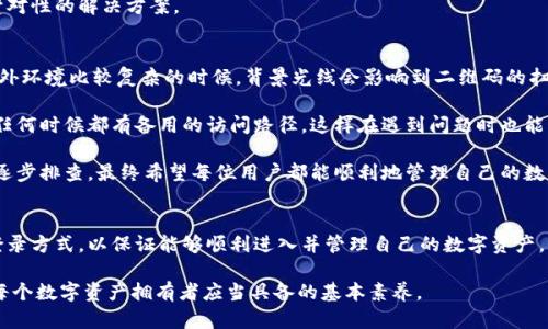 baioti解决冷钱包扫码登录问题的完整指南：快速排查与解决方案/baioti  
冷钱包, 扫码登录, 数字资产, 安全存储, 破解问题/guanjianci  

冷钱包的基本概念  
冷钱包，又称为离线钱包，通常用于安全存储普遍数字货币资产，例如比特币、以太坊等。相比热钱包（在线钱包），冷钱包提供了一种更为安全的方式来管理数字资产，因为它们不直接连接到互联网。大多数冷钱包有物理设备形式，用户可以通过扫码和USB等方式进行资产管理。  

扫码登录的便利性  
扫码登录是一种极为便捷的身份验证方式，尤其是在移动设备普及的今日。许多冷钱包通过二维码验证码允许用户快速地登录和管理他们的数字资产，省去了繁琐的手动输入密码过程。这种方式在用户体验上大大提升，尤其是对于那些不太熟悉技术操作的用户。  

常见扫码登录问题  
尽管扫码登录十分方便，但在使用过程中，用户可能会遇到各种各样的问题。例如，扫码无反应、二维码失效、或是手机与冷钱包设备连接不稳定等问题都有可能导致扫码登录失败。此外，网络环境的变化也可能对扫码过程产生影响。  

排查步骤  
当你遇到冷钱包扫码登录不成功的情况时，可以按照以下步骤逐一排查问题。  

h4检查二维码的清晰度/h4  
首先，观察二维码的清晰度。如果二维码模糊不清，扫码器就无法正常识别。在这方面，尝试使用一个好的移动设备，确保摄像头能够清晰捕捉到二维码，而且光线条件适合拍照。  

h4确保网络连接稳定/h4  
请确认你的移动设备处于稳定的网络环境下。即使是冷钱包，某些功能仍然依赖于网络连接。如果网络信号不佳，可能导致扫码过程不顺畅。  

h4检查冷钱包设备软件更新/h4  
过时的软件可能会导致意想不到的错误，因此确保冷钱包设备的软件是最新版本。制造商通常会定期发布更新，以修复漏洞和提升安全性。  

h4多尝试不同的扫码应用/h4  
有时，某个特定的扫码应用可能存在兼容性问题。尝试使用其他的扫码工具，这可能会对成功扫码有所帮助。  

对于设备互通性的考虑  
冷钱包并不是所有设备都可以兼容，例如某些手机品牌和型号可能无法顺利扫码。此时可以尝试使用其他设备进行扫码，或是联系客户服务寻求帮助。  

求助专业人士  
如果以上自查步骤均无效，建议联系冷钱包的官方客户服务。在技术难题上，他们通常具有解决经验，可以提供针对性的解决方案。  

总结与个人感受  
在我使用冷钱包的过程中，扫码登录确实是一个方便的功能。但我也经历过几次扫码不成功的困扰，尤其是在户外环境比较复杂的时候，背景光线会影响到二维码的扫描效果。逐步排查问题的过程中，我意识到，时常保持冷钱包软件的更新和设备的兼容是极为重要的。  

另外，对于数字资产的管理，切勿过于依赖单一的登录方式，建议备份重要信息，并记录下相关的访问手段。确保任何时候都有备用的访问路径，这样在遇到问题时也能够及时应对。  

总之，尽管扫码登录极为便利，但安全意识和排查能力同样不可或缺。一旦发现扫码不顺利，首先保持冷静，进行逐步排查。最终希望每位用户都能顺利地管理自己的数字资产。  

其他登录方式  
除了扫码登录，冷钱包通常还提供其他的登录方式，例如输入密钥密码等。针对不同情况，可以选择最适合你的登录方式，以保证能够顺利进入并管理自己的数字资产。此外，这也让使用者在遇到扫码问题时不至于束手无策。  

希望这篇文章能够帮助到那些在使用冷钱包时遇到扫码登录问题的用户。理解冷钱包的性质以及常见问题，是每个数字资产拥有者应当具备的基本素养。