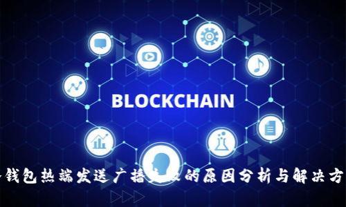 冷钱包热端发送广播失败的原因分析与解决方案
