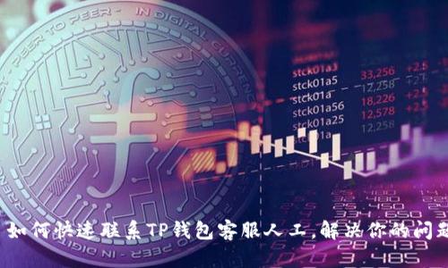  如何快速联系TP钱包客服人工，解决你的问题