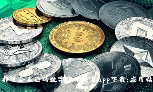 如何选择适合自己的数字货币交易app下载：应用精灵指南
