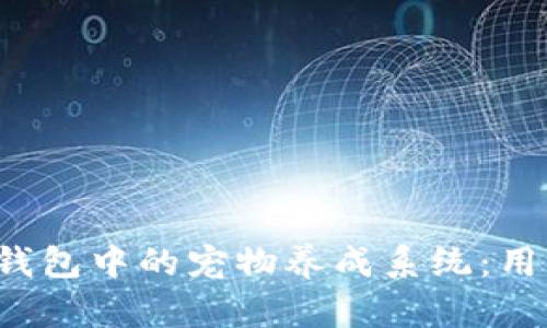  探秘老版本TP钱包中的宠物养成系统：用户如何从中获益