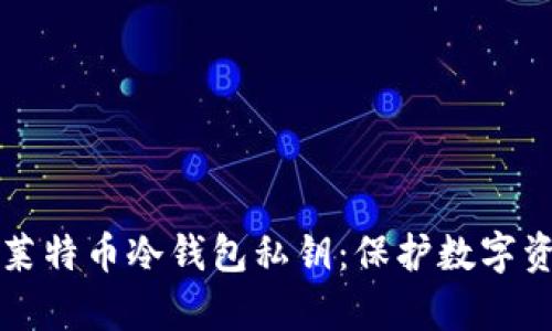 如何安全存储莱特币冷钱包私钥：保护数字资产的终极指南
