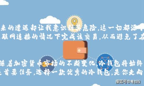 GC冷钱包中文版下载：保护你的数字资产，安全便捷的选择

GC冷钱包, 冷钱包下载, 数字资产保护, 钱包安全, 加密货币管理/guanjianci

引言：数字资产保护的重要性
随着加密货币的快速发展，越来越多的人投资于比特币、以太坊等数字资产。与此同时，资产安全也愈发显得重要。GC冷钱包作为市场上备受推崇的数字资产存储解决方案，提供了一种极为安全的存储方式。本文将探讨GC冷钱包的优势以及如何下载其中文版。

什么是冷钱包？
冷钱包，顾名思义，是一种不连接互联网的钱包，它以离线的方式存储加密货币。与热钱包相比，冷钱包在保护数字资产方面有着更强的安全性。热钱包虽然使用方便，但其在线特性使得它们容易受到黑客攻击。通过使用冷钱包，用户可以更有效地减少风险。

GC冷钱包的基本功能及优势
GC冷钱包除了具备传统冷钱包的基本功能外，还加入了一些额外的安全措施，提升了其使用体验。
ul
    listrong多种数字资产支持：/strongGC冷钱包不仅支持比特币，也支持一系列主流和新兴的加密货币，这使用户可以方便地管理多种资产。/li
    listrong离线签名技术：/strong用户在发送交易时，可以通过离线签名的方式进行，这样即使在建立交易的过程中也不会暴露私钥，从而提升安全性。/li
    listrong用户友好的界面：/strongGC冷钱包提供中文版用户界面，便于中文用户使用，降低了技术门槛。/li
/ul

如何下载GC冷钱包中文版？
下载GC冷钱包中文版相对简单，但为了确保安全，用户需遵循以下步骤：
ol
    li访问GC冷钱包的官方网站，确保下载链接是可信的，以避免钓鱼网站的风险。/li
    li在官网上找到下载链接并选择适合你操作系统的版本，然后点击下载。/li
    li安装程序完成后，根据提示完成安装，并创建新钱包或导入现有钱包。/li
/ol
小贴士：在安装和设置过程中，请避免使用公共网络，以降低数据泄露的风险。

如何使用GC冷钱包进行交易
GC冷钱包的使用并不仅限于资产存储，进行交易也是其主要功能之一。在进行交易时，你需要注意以下几点：
ul
    listrong生成接收地址：/strong在进行交易之前，用户首先需要生成一个接收地址，可以在冷钱包界面的“接收”选项中找到。/li
    listrong离线创建交易： /strong用户可以在没有网络的环境中离线创建交易，通过USB等方式将交易信息传送至另一设备完成广播。/li
    listrong核对交易信息：/strong在广播交易之前，务必仔细核对所有交易信息，确认无误后方可进行。/li
/ul

GC冷钱包的安全性分析
在当今这个信息技术飞速发展的时代，安全性已成为加密货币用户首要关注的问题。GC冷钱包的安全性体现在多个方面：
ul
    listrong私钥自控：/strongGC钱包的用户完全掌控自己的私钥。相比于其他在线钱包，冷钱包降低了私钥被盗的风险。/li
    listrong定期软件更新：/strongGC冷钱包会随着安全技术的发展而不断更新，保持对新出现的威胁的防范能力。/li
    listrong备份选项：/strong用户可以选择将冷钱包备份到其他物理介质中，如USB、硬盘等，增加安全性。/li
/ul

个人经验分享：选择冷钱包的理由
作为一名加密货币的长期投资者，我深知数字资产安全的重要性。刚开始接触时，我选择了一些热钱包，但后来的遭遇却让我意识到其危险。这一切都源于一次让我损失惨重的黑客攻击。之后我转向了GC冷钱包，它的安全性和使用体验让我感到放心。
例如，我在使用GC冷钱包的过程中，有一次需要进行大额转账。通过冷钱包的离线签名技术，我能够在没有互联网连接的情况下完成该交易，从而避免了在线交易可能带来的信息泄露风险。我的经验告诉我，在管理大额资产时，冷钱包是不可或缺的选择。

总结：选择GC冷钱包的理由
GC冷钱包不仅为用户提供了高安全性的数字资产保护，还以其操作简单、易于使用的特点吸引了大量用户。随着加密货币市场的不断变化，冷钱包将始终是保护资产安全的重要工具。对于投资者而言，无论你是新手还是老手，GC冷钱包都是一个值得信赖的选择。
希望本文能够帮助你更好地理解GC冷钱包及其下载安装的过程。在数字货币的世界里，保护资产安全永远是首要任务，选择一款优秀的冷钱包，是你走向财富自由的第一步。