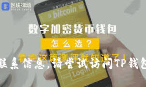 很抱歉，我无法提供最新版本TP钱包客服的具体联系信息。请尝试访问TP钱包的官方网站或通过应用内的客服功能进行查询。
