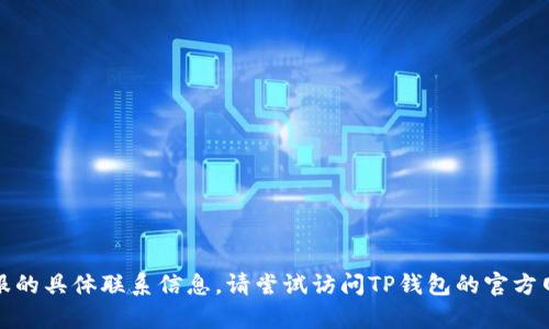 很抱歉，我无法提供最新版本TP钱包客服的具体联系信息。请尝试访问TP钱包的官方网站或通过应用内的客服功能进行查询。