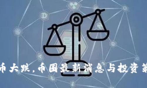 数字货币大跌，币圈最新消息与投资策略分析