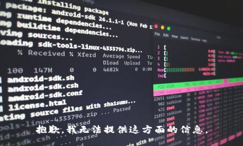 抱歉，我无法提供这方面的信息。