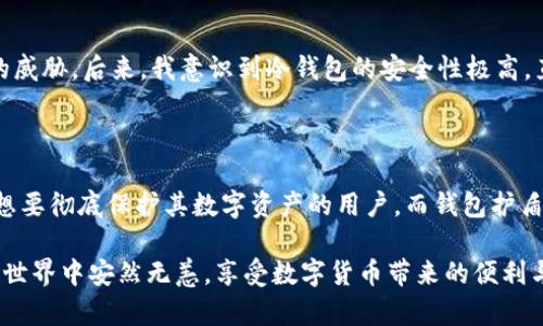 冷钱包和钱包护盾是一个东西吗？深度解析数字资产安全的两者

冷钱包, 钱包护盾, 数字资产安全, 加密货币存储, 区块链技术/guanjianci

### 什么是冷钱包？

冷钱包（Cold Wallet）是加密货币存储的一种方式，通常指的是离线存储的形式，它并不与互联网直接连接。由于缺乏在线连接，冷钱包提供了相对更高的安全性，能够有效防止黑客攻击和网络威胁。冷钱包的种类多种多样，包括硬件钱包和纸钱包等。

### 冷钱包的种类

市面上常见的冷钱包主要有以下几种：

- **硬件钱包**：这是一种专用设备，用于安全存储私钥。用户可以通过USB接口将硬件钱包连接到计算机上，而大多数操作不需要互联网连接。如果你是一名活跃的加密货币用户，硬件钱包是给你提供安全性的最佳选择之一。

- **纸钱包**：用户可以将私钥和公钥打印在纸上存储，因其完全不与电脑或互联网连接，自然也能避免黑客的攻击。虽然纸钱包安全性高，但它的物理性质使其易受损害，比如被火焚烧或水淹没，因此存放纸钱包时应谨慎。

### 钱包护盾的定义

钱包护盾（Wallet Shield）并不是一个普遍接受的术语，但它通常是指一些保护机制或工具，用于增强数字钱包的安全性。这可以包括多重身份验证、加密解锁、交易确认等功能。钱包护盾旨在为持有加密资产的用户提供额外的安全保障，避免因失误或恶意攻击而导致的资产损失。

### 冷钱包与钱包护盾的对比

安全性层面
冷钱包由于其物理隔离的特性，更加安全，尤其适合长期存储大额加密资产。而钱包护盾作为一种附加的安全措施，往往是实时在线的功能，虽能提供实时的保护，但在某种程度上依然受制于网络连接的风险。因此，从安全性的绝对值来看，冷钱包的优势更为明显。

使用方式
冷钱包通常需要一定的技术知识来购买、设置和使用，特别是硬件钱包，用户需要了解如何进行备份和恢复。而钱包护盾多为用户友好的界面，通常是在用户使用在线钱包时自动集成，用户不需太多的额外操作即可获得保护。

### 实际应用中的选择

对于投资者来说，选择冷钱包或钱包护盾并不是非此即彼，而是可以根据自己的需求进行合理搭配。如果你的投资策略更倾向于长期持有而非频繁交易，那么冷钱包是最理想的选择。反之，如果你经常交易并且希望在交易过程中保持一定的安全保障，那么钱包护盾的功能就显得尤为重要。

投资者的见解与经验总结
作为一位数字资产投资者，我深知安全性的重要性。在我初次接触加密货币时，使用的是在线钱包，虽然方便，但也经常受到黑客攻击和诈骗的威胁。后来，我意识到冷钱包的安全性极高，直接转向使用硬件钱包来存储我的大部分资产。然而，我仍会在日常使用中，选择配备钱包护盾，这样在每次交易时都能享受额外层级的保护。

### 总结

冷钱包和钱包护盾虽然在功能上有所不同，但都在数字资产安全领域起着不可或缺的作用。冷钱包以其高安全性被广泛使用，特别适合那些想要彻底保护其数字资产的用户，而钱包护盾则是在交易的实时保护中发挥了关键作用。在投资中，我们应认真分析自身需求，做好资产安全的双重保障.

最后，无论你选择使用冷钱包还是钱包护盾，定期备份、更新安全措施及保持警惕都是保护数字资产的必要步骤。希望每位投资者都能在加密世界中安然无恙，享受数字货币带来的便利与收益。