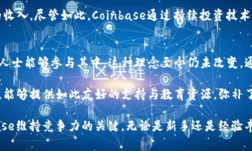 Coinbase是一家位于美国的加密货币交易平台，成立于2012年，由布莱恩·阿姆斯特朗（Brian Armstrong）和弗雷德·埃尔萨姆（Fred Ehrsam）共同创办。这家公司为用户提供一个方便的环境来买卖、存储和使用各种加密货币，如比特币、以太坊和莱特币等。以下是关于Coinbase的详细介绍。

Coinbase的历史与发展
Coinbase是在比特币逐渐被大众所认识的早期阶段诞生的。起初，它目标明确，就是要让更多的人能够轻松地购买比特币及其他加密货币。2013年，Coinbase完成了1200万美元的A轮融资，从而为其扩展业务打下了基础。随着加密货币的普及，Coinbase逐渐扩展了其服务，包括提供钱包、交易所和其他相关产品。

Coinbase的主要功能
作为一个功能全面的平台，Coinbase提供了多种服务，满足不同用户的需求。用户不仅可以通过简单的界面购买和出售加密货币，还可以进行加密货币的存储和转账。

其中，Coinbase钱包允许用户安全地存储其加密资产，而交易所则通过提供实时市场数据，使得用户能够了解加密货币的价格走势。这让用户在投资或交易时可以做出更明智的决策。此外，Coinbase还提供了一些教育资源，帮助新手用户了解加密货币的基本知识，这对新手来说尤其重要。

安全性与合规性
在加密货币市场中，安全性是一个非常重要的议题。Coinbase采取多种措施来保护用户的资金。例如，平台使用了冷存储（cold storage）技术来存放绝大部分用户的资金，这意味着这些资金不与互联网直接连接，大大降低了被黑客攻击的风险。

此外，Coinbase公开了其合规性政策，致力于遵守各国的法律法规。这种透明性提高了用户对平台的信任度，也帮助Coinbase在与监管机构合作时更为顺畅。

用户体验与界面设计
Coinbase的用户界面设计简单直观，适合新手用户。即使没有技术背景的人，在注册之后也能轻松上手。首页上会显示各大加密货币的实时价格，用户可以一目了然地了解市场动态。

在交易过程中，系统会提供清晰的购买和出售流程，用户只需要几步就能够完成交易。这种简化的流程使得Coinbase成为了许多新手投资者的首选平台。

手续费与费用
在选择加密货币交易平台时，费用是用户关注的重要指标。Coinbase的手续费相对较高，尤其是在小额交易中。然而，考虑到其提供的服务质量与用户体验，这一费用对于有心投资加密货币的用户来说，通常是值得的。

虽然交易手续费较高，但Coinbase提供的便利性以及对新手用户的友好体验使得许多人愿意为此支付额外的成本。此外，该平台还提供了Coinbase Pro (以前称为GDAX)，这是一个功能更为复杂的交易所，适合经验较丰富的交易者，并且交易费用相对较低。

面对的挑战与未来发展
尽管Coinbase在行业中占据领先地位，但也面临诸多挑战。其中，竞争对手的增加是主要因素。类似于Binance、Kraken等其他平台不断崛起，纷纷推出更具吸引力的功能和更低的手续费，可能会分流Coinbase的用户群。

此外，加密货币市场的波动性和不确定性也对Coinbase的运营带来了影响。例如，市场情绪的变化可能导致用户流失，进而影响平台的收入。尽管如此，Coinbase通过持续投资技术、增强用户体验和扩展国际市场，努力应对这些挑战，保持竞争力。

总结与我的个人见解
总的来说，Coinbase是一家在加密货币领域具有重要地位的公司。其创业初衷在于降低进入加密货币市场的门槛，使得更多的非专业人士能够参与其中。这种理念至今仍未改变，通过不断用户体验和扩展服务，Coinbase仍在努力巩固其市场地位。

作为一名对加密货币感兴趣的投资者，我认为Coinbase的确是一个很好的入门平台。虽然手续费相对较高，但在初期学习和体验阶段，能够提供如此友好的支持与教育资源，弥补了这一点。然而，对于已经具备一定交易经验的用户，建议尝试使用Coinbase Pro，充分利用其较低的交易费用。

同时，随着行业的迅速发展，我认为Coinbase的未来将会充满机遇和挑战。持续关注市场变化、用户需求，以及技术的发展，将是Coinbase维持竞争力的关键。无论是新手还是经验丰富的交易者，在选择平台时，了解其优势与不足都是非常重要的，能够帮助您做出更明智的投资决策。