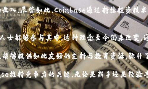 Coinbase是一家位于美国的加密货币交易平台，成立于2012年，由布莱恩·阿姆斯特朗（Brian Armstrong）和弗雷德·埃尔萨姆（Fred Ehrsam）共同创办。这家公司为用户提供一个方便的环境来买卖、存储和使用各种加密货币，如比特币、以太坊和莱特币等。以下是关于Coinbase的详细介绍。

Coinbase的历史与发展
Coinbase是在比特币逐渐被大众所认识的早期阶段诞生的。起初，它目标明确，就是要让更多的人能够轻松地购买比特币及其他加密货币。2013年，Coinbase完成了1200万美元的A轮融资，从而为其扩展业务打下了基础。随着加密货币的普及，Coinbase逐渐扩展了其服务，包括提供钱包、交易所和其他相关产品。

Coinbase的主要功能
作为一个功能全面的平台，Coinbase提供了多种服务，满足不同用户的需求。用户不仅可以通过简单的界面购买和出售加密货币，还可以进行加密货币的存储和转账。

其中，Coinbase钱包允许用户安全地存储其加密资产，而交易所则通过提供实时市场数据，使得用户能够了解加密货币的价格走势。这让用户在投资或交易时可以做出更明智的决策。此外，Coinbase还提供了一些教育资源，帮助新手用户了解加密货币的基本知识，这对新手来说尤其重要。

安全性与合规性
在加密货币市场中，安全性是一个非常重要的议题。Coinbase采取多种措施来保护用户的资金。例如，平台使用了冷存储（cold storage）技术来存放绝大部分用户的资金，这意味着这些资金不与互联网直接连接，大大降低了被黑客攻击的风险。

此外，Coinbase公开了其合规性政策，致力于遵守各国的法律法规。这种透明性提高了用户对平台的信任度，也帮助Coinbase在与监管机构合作时更为顺畅。

用户体验与界面设计
Coinbase的用户界面设计简单直观，适合新手用户。即使没有技术背景的人，在注册之后也能轻松上手。首页上会显示各大加密货币的实时价格，用户可以一目了然地了解市场动态。

在交易过程中，系统会提供清晰的购买和出售流程，用户只需要几步就能够完成交易。这种简化的流程使得Coinbase成为了许多新手投资者的首选平台。

手续费与费用
在选择加密货币交易平台时，费用是用户关注的重要指标。Coinbase的手续费相对较高，尤其是在小额交易中。然而，考虑到其提供的服务质量与用户体验，这一费用对于有心投资加密货币的用户来说，通常是值得的。

虽然交易手续费较高，但Coinbase提供的便利性以及对新手用户的友好体验使得许多人愿意为此支付额外的成本。此外，该平台还提供了Coinbase Pro (以前称为GDAX)，这是一个功能更为复杂的交易所，适合经验较丰富的交易者，并且交易费用相对较低。

面对的挑战与未来发展
尽管Coinbase在行业中占据领先地位，但也面临诸多挑战。其中，竞争对手的增加是主要因素。类似于Binance、Kraken等其他平台不断崛起，纷纷推出更具吸引力的功能和更低的手续费，可能会分流Coinbase的用户群。

此外，加密货币市场的波动性和不确定性也对Coinbase的运营带来了影响。例如，市场情绪的变化可能导致用户流失，进而影响平台的收入。尽管如此，Coinbase通过持续投资技术、增强用户体验和扩展国际市场，努力应对这些挑战，保持竞争力。

总结与我的个人见解
总的来说，Coinbase是一家在加密货币领域具有重要地位的公司。其创业初衷在于降低进入加密货币市场的门槛，使得更多的非专业人士能够参与其中。这种理念至今仍未改变，通过不断用户体验和扩展服务，Coinbase仍在努力巩固其市场地位。

作为一名对加密货币感兴趣的投资者，我认为Coinbase的确是一个很好的入门平台。虽然手续费相对较高，但在初期学习和体验阶段，能够提供如此友好的支持与教育资源，弥补了这一点。然而，对于已经具备一定交易经验的用户，建议尝试使用Coinbase Pro，充分利用其较低的交易费用。

同时，随着行业的迅速发展，我认为Coinbase的未来将会充满机遇和挑战。持续关注市场变化、用户需求，以及技术的发展，将是Coinbase维持竞争力的关键。无论是新手还是经验丰富的交易者，在选择平台时，了解其优势与不足都是非常重要的，能够帮助您做出更明智的投资决策。