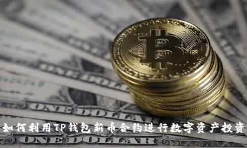 如何利用TP钱包新币合约进行数字资产投资